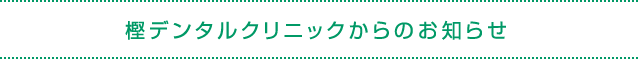 樫デンタルクリニックからのお知らせ